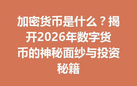 加密货币是什么？揭开2026年数字货币的神秘面纱与投资秘籍 一