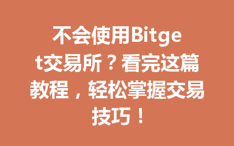 不会使用Bitget交易所？看完这篇教程，轻松掌握交易技巧！ 一
