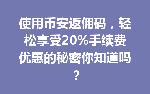 使用币安返佣码，轻松享受20%手续费优惠的秘密你知道吗？ 一