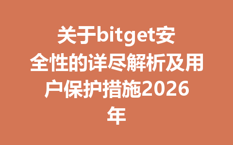关于bitget安全性的详尽解析及用户保护措施2026年 一