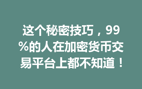 这个秘密技巧，99%的人在加密货币交易平台上都不知道！ 一
