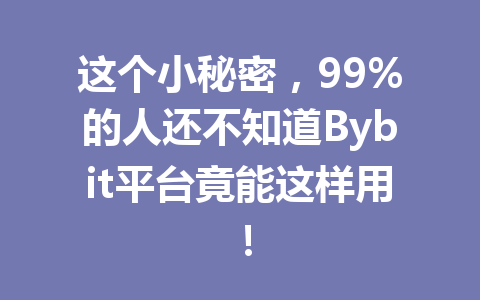 这个小秘密,99%的人还不知道Bybit平台竟能这样用! 一