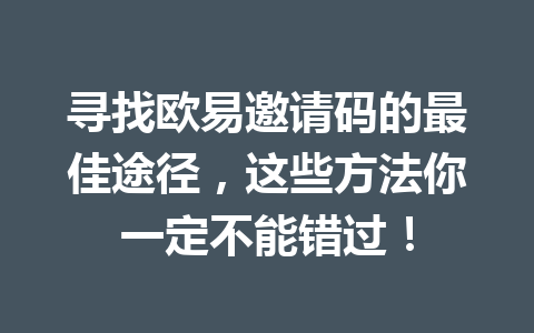 寻找欧易邀请码的最佳途径,这些方法你一定不能错过! 一