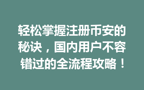 轻松掌握注册币安的秘诀,国内用户不容错过的全流程攻略! 一