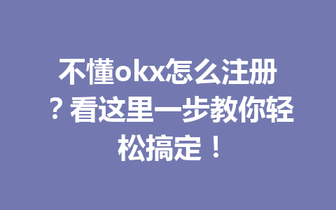 不懂okx怎么注册？看这里一步教你轻松搞定！ 一
