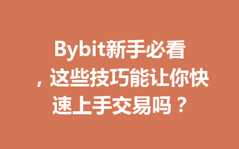 Bybit新手必看,这些技巧能让你快速上手交易吗? 一