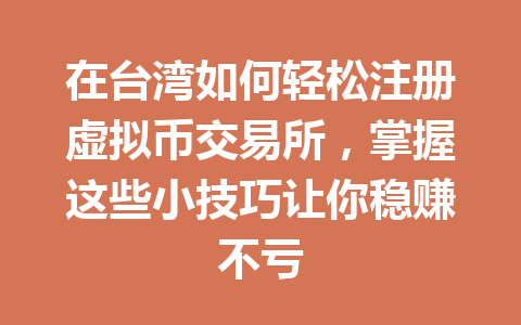 在台湾如何轻松注册虚拟币交易所,掌握这些小技巧让你稳赚不亏 一