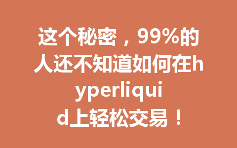 这个秘密,99%的人还不知道如何在hyperliquid上轻松交易! 一