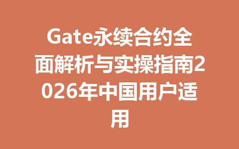 Gate永续合约全面解析与实操指南2026年中国用户适用 一
