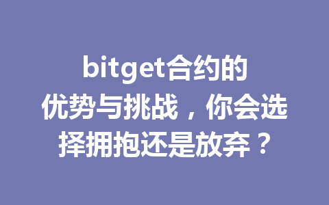 bitget合约的优势与挑战,你会选择拥抱还是放弃? 一