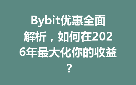 Bybit优惠全面解析，如何在2026年最大化你的收益？ 一