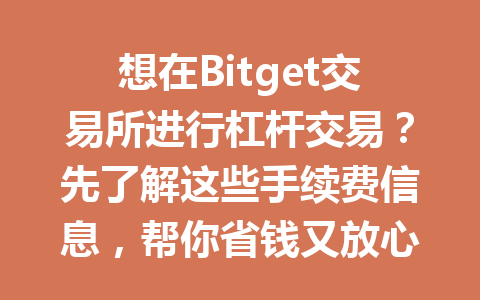 想在Bitget交易所进行杠杆交易?先了解这些手续费信息,帮你省钱又放心! 一