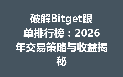 破解Bitget跟单排行榜:2026年交易策略与收益揭秘 一