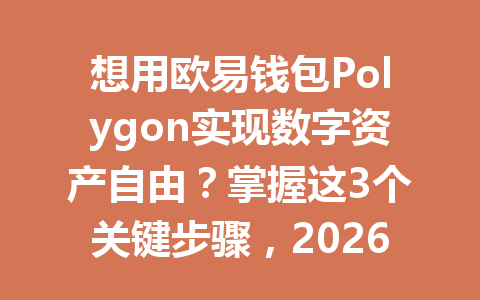 想用欧易钱包Polygon实现数字资产自由？掌握这3个关键步骤，2026年让你轻松注册和管理！ 一