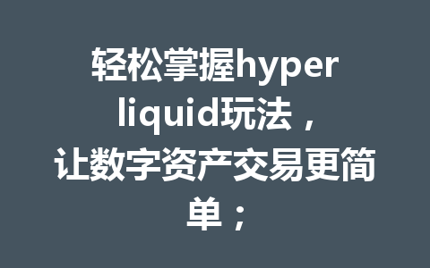 轻松掌握hyperliquid玩法，让数字资产交易更简单； 一