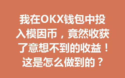 我在OKX钱包中投入模因币，竟然收获了意想不到的收益！这是怎么做到的？ 一