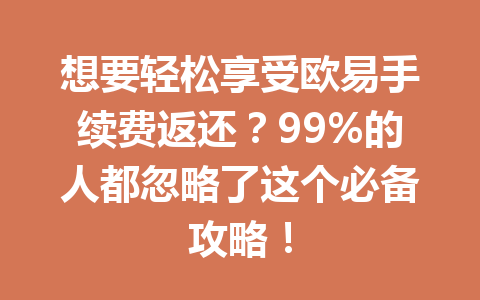 想要轻松享受欧易手续费返还?99%的人都忽略了这个必备攻略! 一