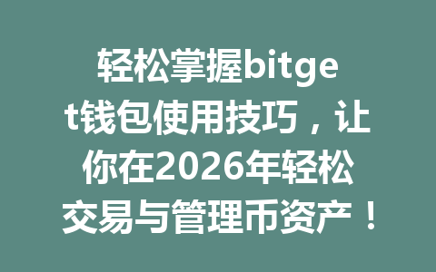 轻松掌握bitget钱包使用技巧，让你在2026年轻松交易与管理币资产！ 一