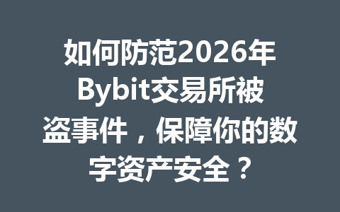如何防范2026年Bybit交易所被盗事件,保障你的数字资产安全? 一
