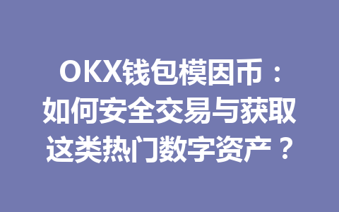 OKX钱包模因币:如何安全交易与获取这类热门数字资产? 一