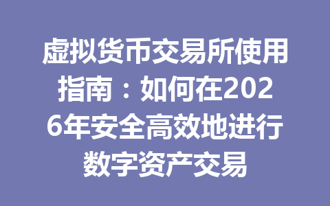 虚拟货币交易所使用指南：如何在2026年安全高效地进行数字资产交易 一