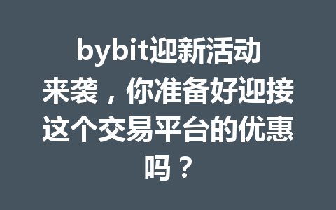 bybit迎新活动来袭,你准备好迎接这个交易平台的优惠吗? 一