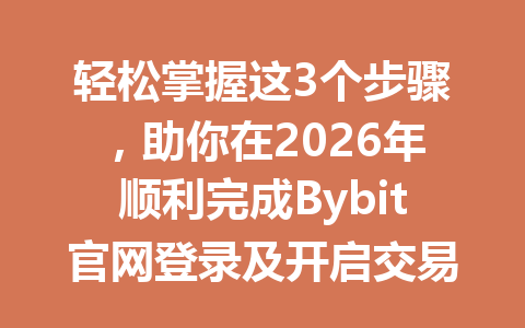 轻松掌握这3个步骤,助你在2026年顺利完成Bybit官网登录及开启交易之旅! 一