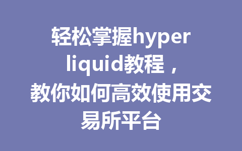 轻松掌握hyperliquid教程，教你如何高效使用交易所平台 一