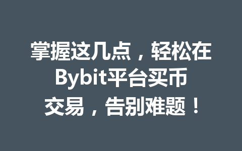 掌握这几点,轻松在Bybit平台买币交易,告别难题! 一