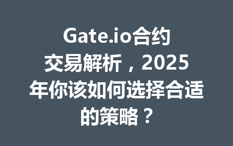 Gate.io合约交易解析，2025年你该如何选择合适的策略？ 一