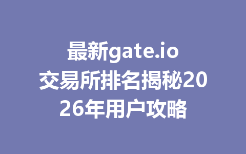 最新gate.io交易所排名揭秘2026年用户攻略 一