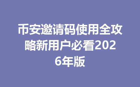 币安邀请码使用全攻略新用户必看2026年版 一