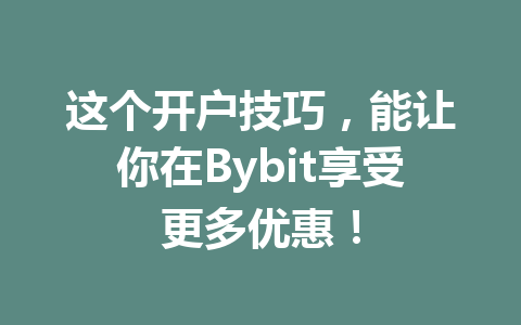 这个开户技巧，能让你在Bybit享受更多优惠！ 一