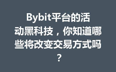 Bybit平台的活动黑科技,你知道哪些将改变交易方式吗? 一
