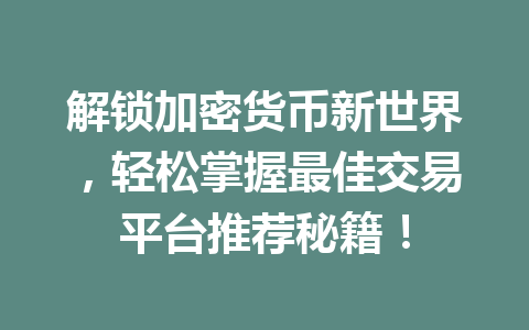 解锁加密货币新世界,轻松掌握最佳交易平台推荐秘籍! 一
