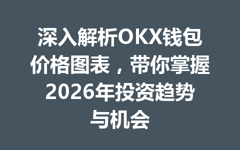 深入解析OKX钱包价格图表,带你掌握2026年投资趋势与机会 一