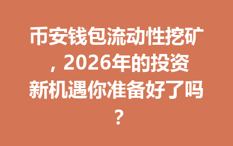 币安钱包流动性挖矿,2026年的投资新机遇你准备好了吗? 一