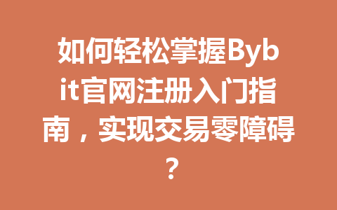 如何轻松掌握Bybit官网注册入门指南,实现交易零障碍? 一