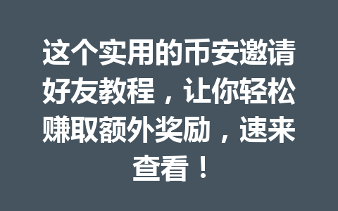 这个实用的币安邀请好友教程,让你轻松赚取额外奖励,速来查看! 一