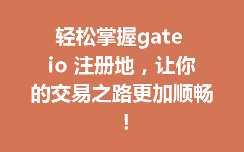 轻松掌握gate io 注册地,让你的交易之路更加顺畅! 一