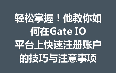 轻松掌握!他教你如何在Gate IO平台上快速注册账户的技巧与注意事项 一