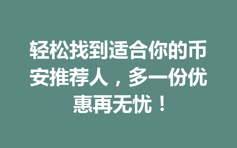 轻松找到适合你的币安推荐人,多一份优惠再无忧! 一