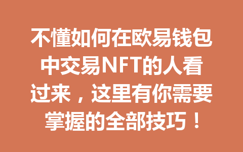 不懂如何在欧易钱包中交易NFT的人看过来,这里有你需要掌握的全部技巧! 一