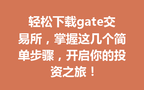 轻松下载gate交易所,掌握这几个简单步骤,开启你的投资之旅! 一