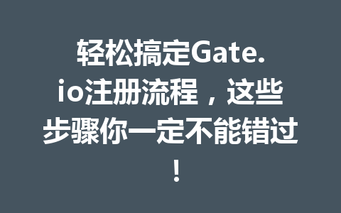 轻松搞定Gate.io注册流程,这些步骤你一定不能错过! 一