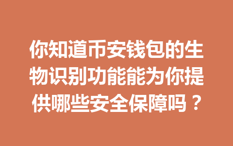 你知道币安钱包的生物识别功能能为你提供哪些安全保障吗? 一
