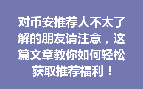 对币安推荐人不太了解的朋友请注意,这篇文章教你如何轻松获取推荐福利! 一