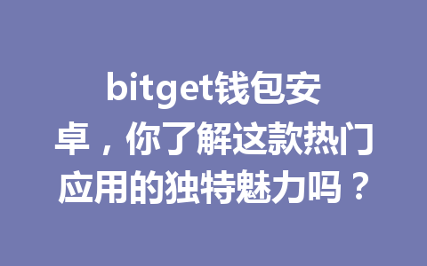 bitget钱包安卓,你了解这款热门应用的独特魅力吗? 一