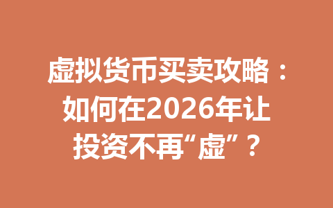 虚拟货币买卖攻略:如何在2026年让投资不再“虚”? 一