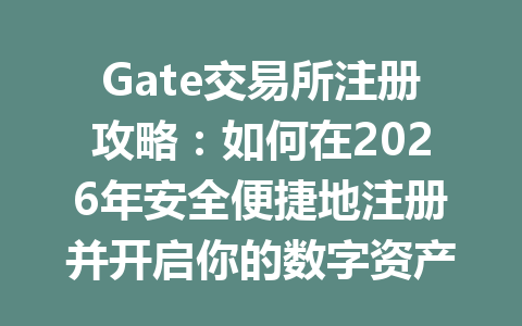 Gate交易所注册攻略:如何在2026年安全便捷地注册并开启你的数字资产之旅 一